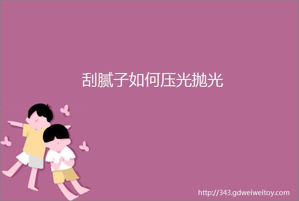 刮腻子如何压光抛光